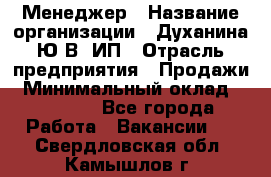 Менеджер › Название организации ­ Духанина Ю.В, ИП › Отрасль предприятия ­ Продажи › Минимальный оклад ­ 17 000 - Все города Работа » Вакансии   . Свердловская обл.,Камышлов г.